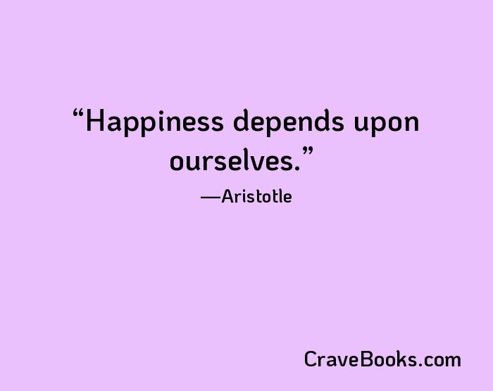 Happiness depends upon ourselves.