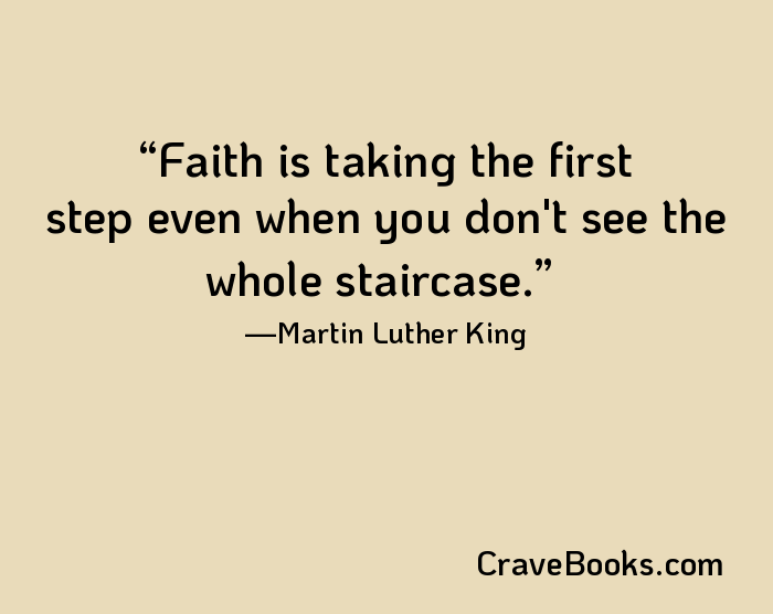 Faith is taking the first step even when you don't see the whole staircase.