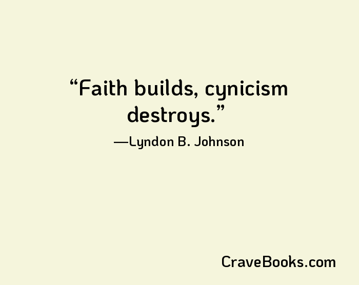 Faith builds, cynicism destroys.
