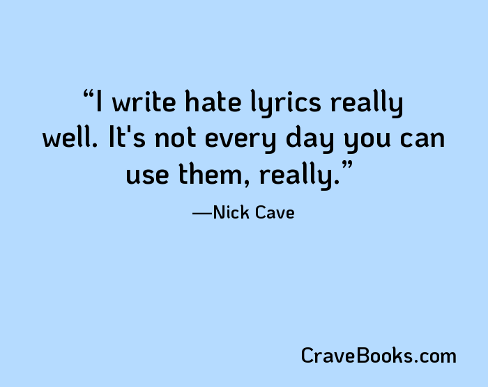 I write hate lyrics really well. It's not every day you can use them, really.