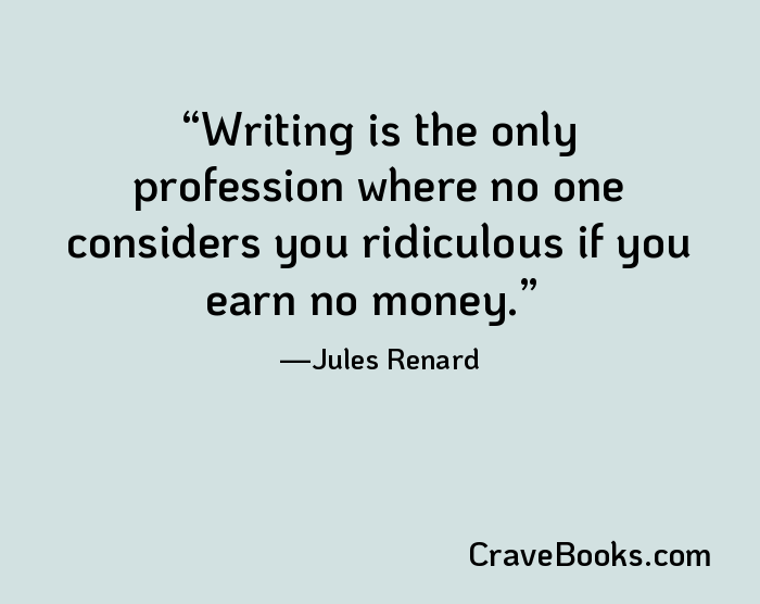Writing is the only profession where no one considers you ridiculous if you earn no money.