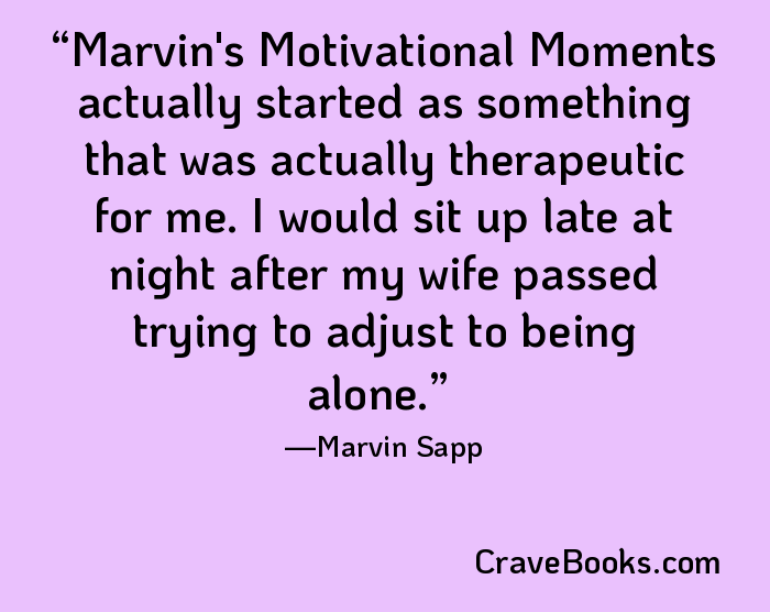 Marvin's Motivational Moments actually started as something that was actually therapeutic for me. I would sit up late at night after my wife passed trying to adjust to being alone.