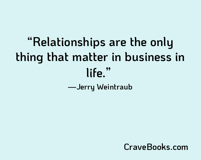 Relationships are the only thing that matter in business in life.