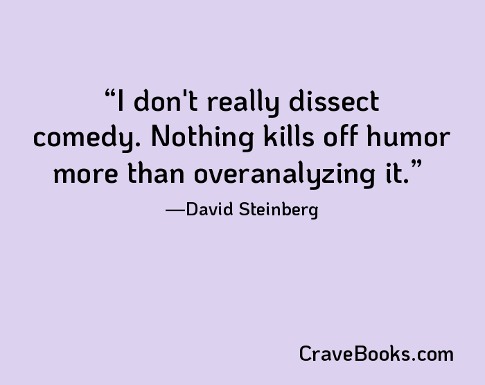 I don't really dissect comedy. Nothing kills off humor more than overanalyzing it.
