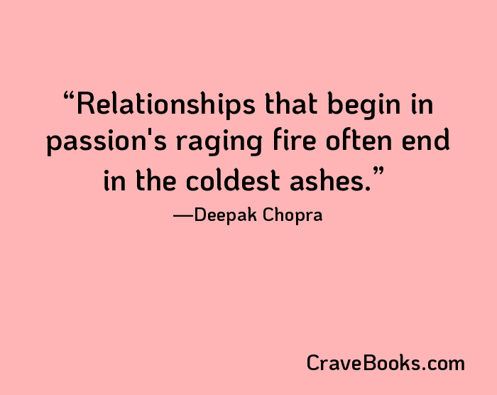 Relationships that begin in passion's raging fire often end in the coldest ashes.