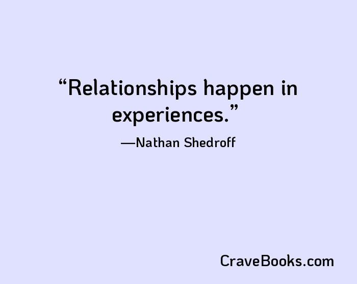 Relationships happen in experiences.
