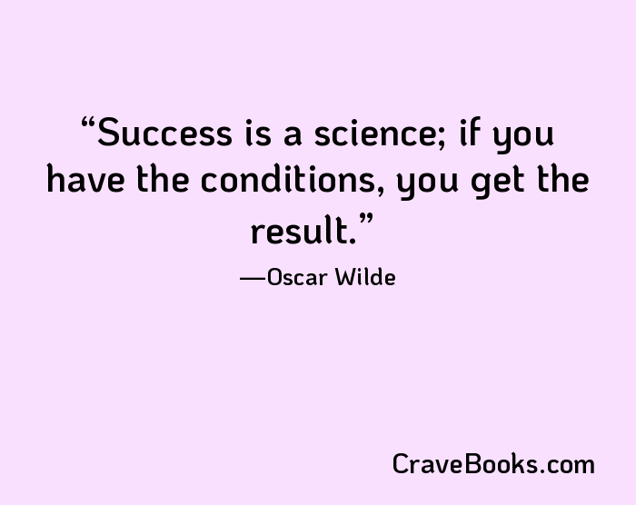 Success is a science; if you have the conditions, you get the result.