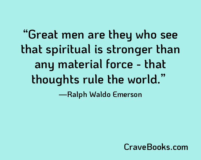 Great men are they who see that spiritual is stronger than any material force - that thoughts rule the world.