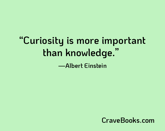 Curiosity is more important than knowledge.