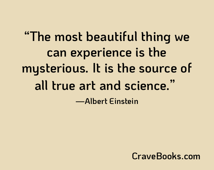 The most beautiful thing we can experience is the mysterious. It is the source of all true art and science.
