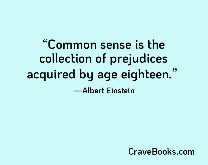 Common sense is the collection of prejudices acquired by age eighteen.