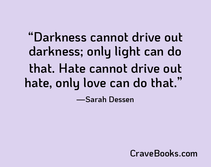 Darkness cannot drive out darkness; only light can do that. Hate cannot drive out hate, only love can do that.
