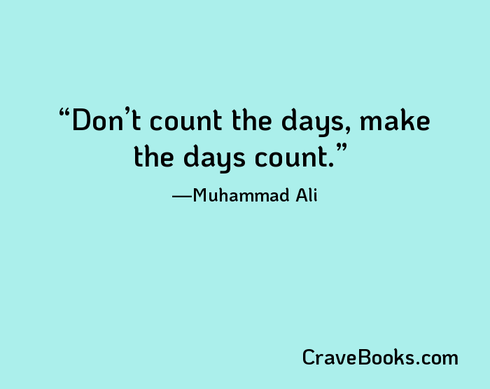 Don’t count the days, make the days count.