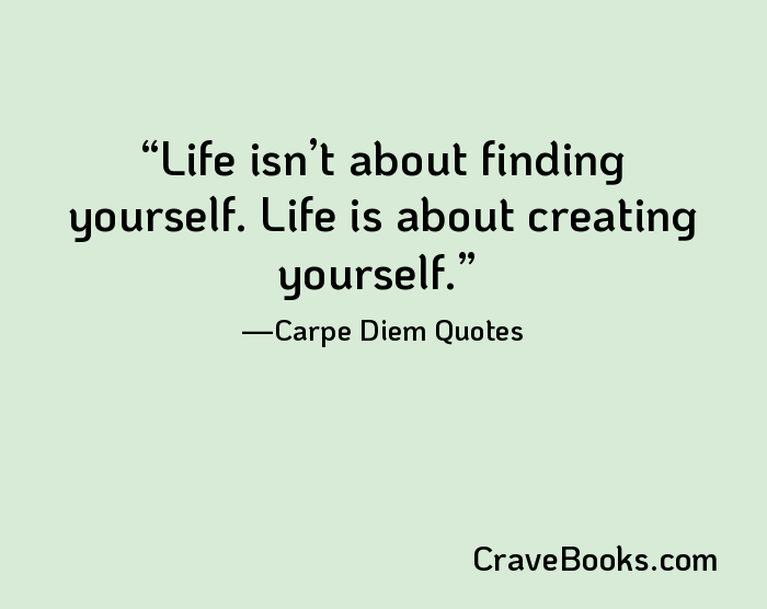 Life isn’t about finding yourself. Life is about creating yourself.