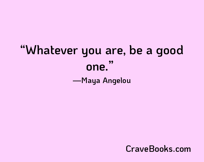 Whatever you are, be a good one.