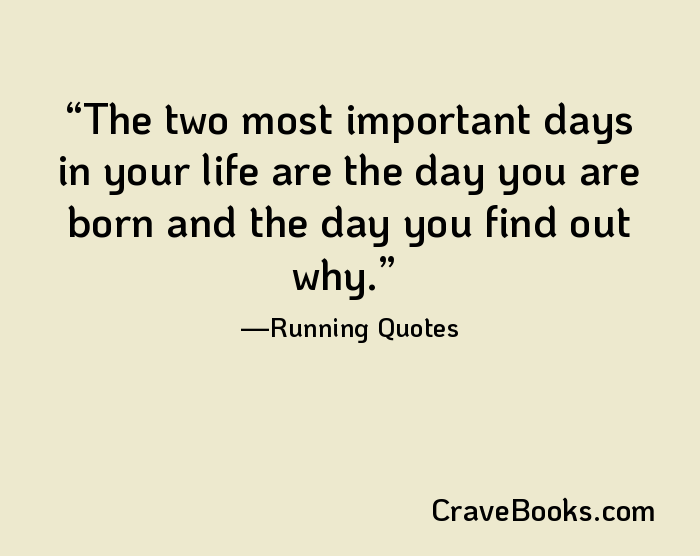 The two most important days in your life are the day you are born and the day you find out why.