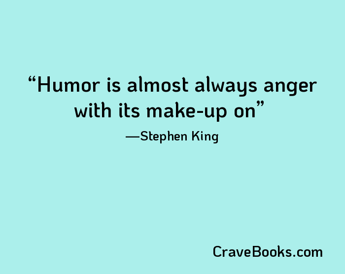 Humor is almost always anger with its make-up on
