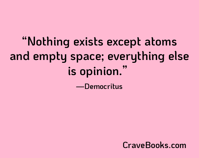 Nothing exists except atoms and empty space; everything else is opinion.