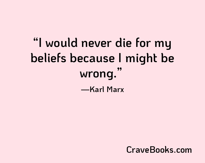 I would never die for my beliefs because I might be wrong.