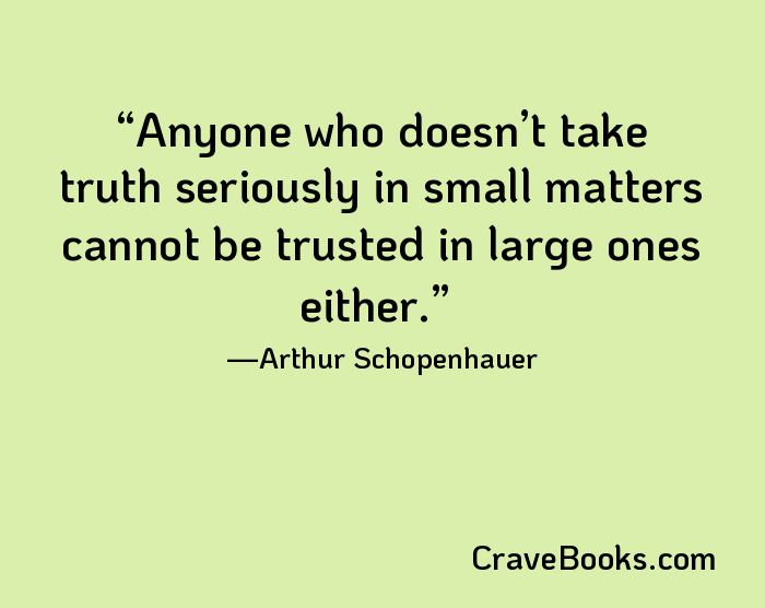 Anyone who doesn’t take truth seriously in small matters cannot be trusted in large ones either.