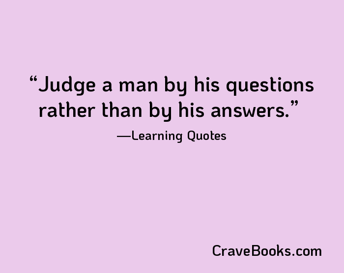 Judge a man by his questions rather than by his answers.