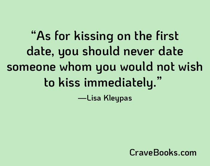 As for kissing on the first date, you should never date someone whom you would not wish to kiss immediately.