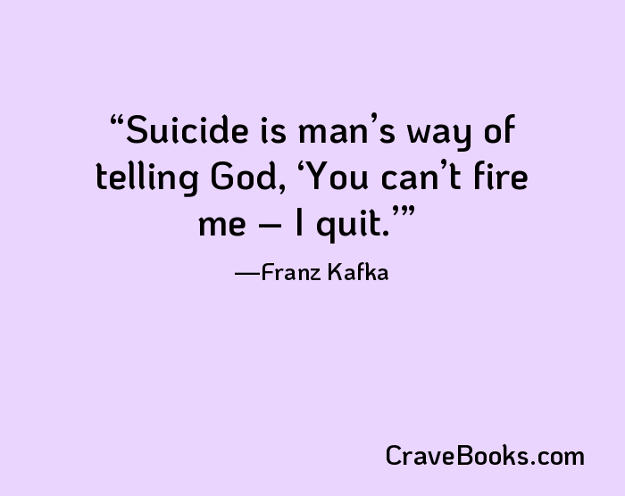 Suicide is man’s way of telling God, ‘You can’t fire me – I quit.’