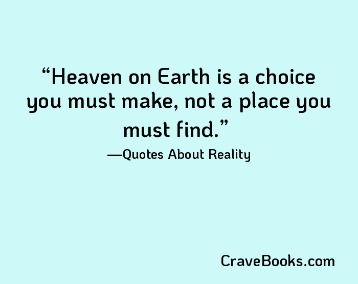 Heaven on Earth is a choice you must make, not a place you must find.