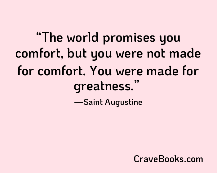 The world promises you comfort, but you were not made for comfort. You were made for greatness.
