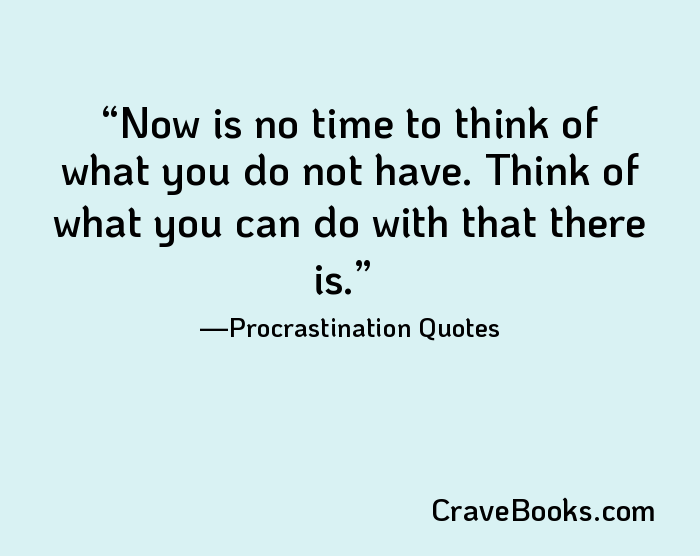 Now is no time to think of what you do not have. Think of what you can do with that there is.