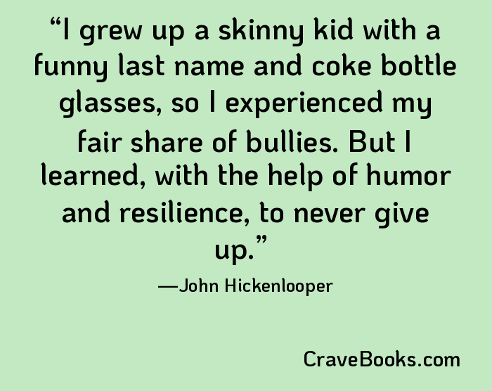 I grew up a skinny kid with a funny last name and coke bottle glasses, so I experienced my fair share of bullies. But I learned, with the help of humor and resilience, to never give up.