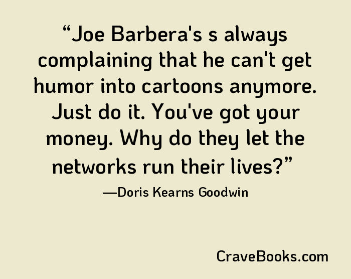 Joe Barbera's s always complaining that he can't get humor into cartoons anymore. Just do it. You've got your money. Why do they let the networks run their lives?