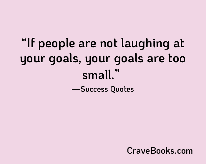 If people are not laughing at your goals, your goals are too small.
