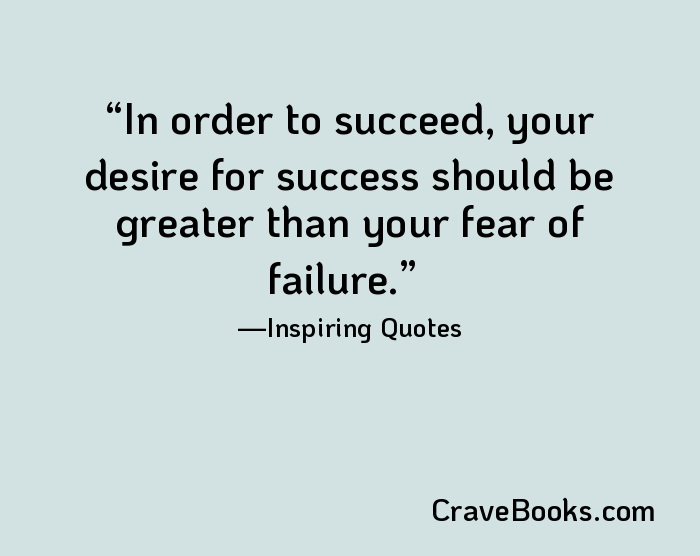 In order to succeed, your desire for success should be greater than your fear of failure.