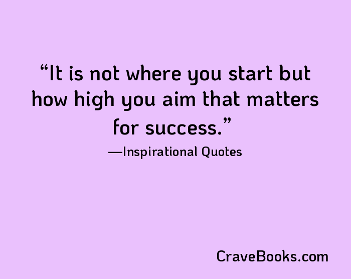 It is not where you start but how high you aim that matters for success.