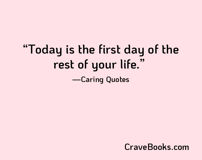 Today is the first day of the rest of your life.