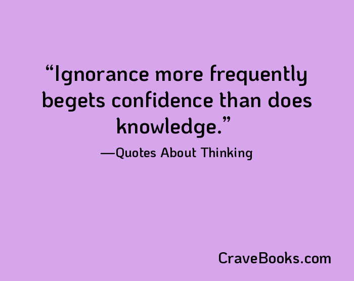Ignorance more frequently begets confidence than does knowledge.