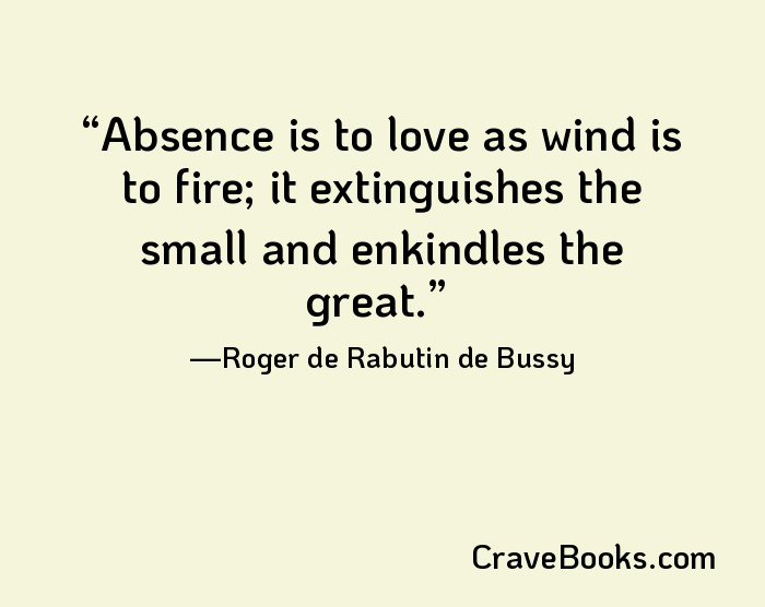 Absence is to love as wind is to fire; it extinguishes the small and enkindles the great.