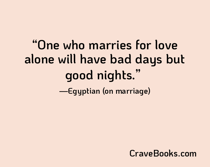 One who marries for love alone will have bad days but good nights.