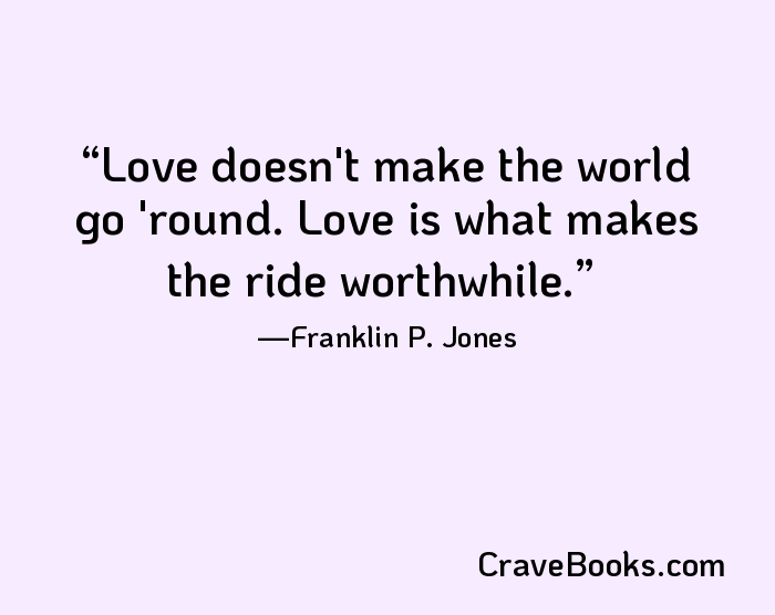 Love doesn't make the world go 'round. Love is what makes the ride worthwhile.