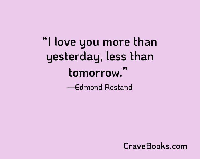 I love you more than yesterday, less than tomorrow.