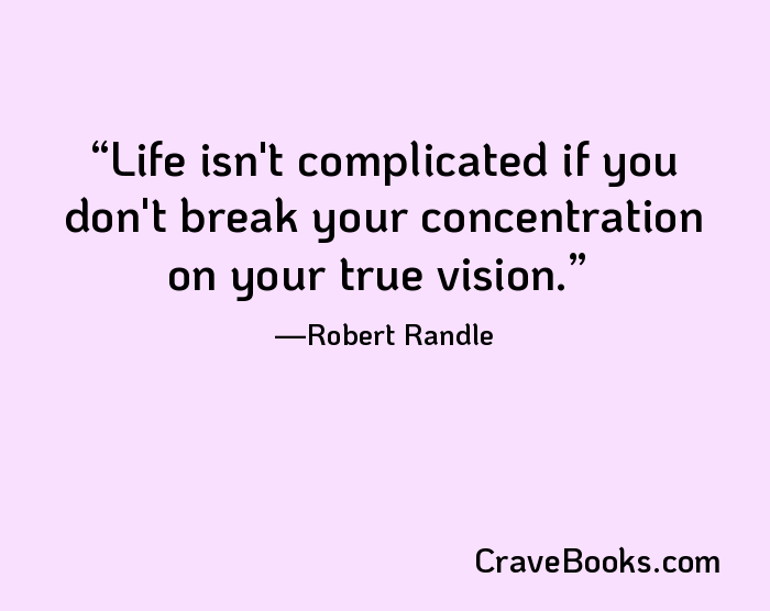 Life isn't complicated if you don't break your concentration on your true vision.