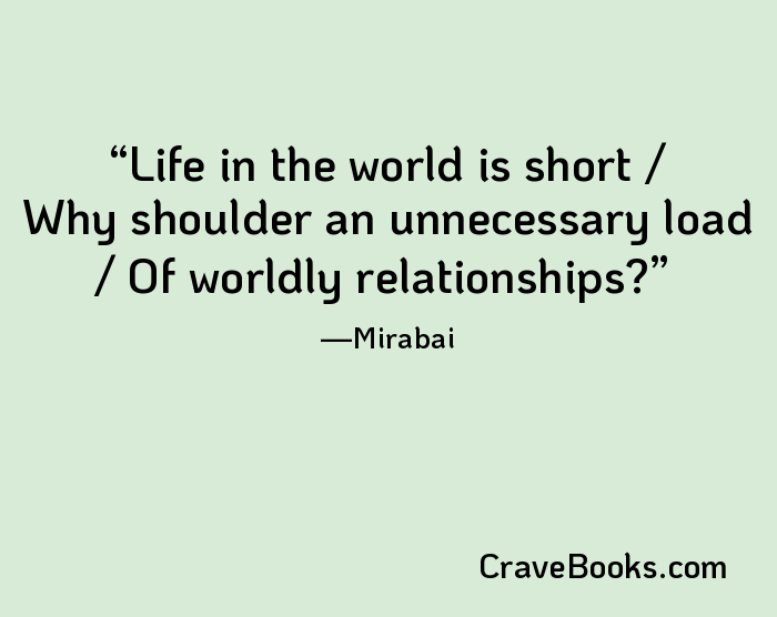 Life in the world is short / Why shoulder an unnecessary load / Of worldly relationships?