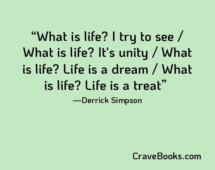 What is life? I try to see / What is life? It's unity / What is life? Life is a dream / What is life? Life is a treat