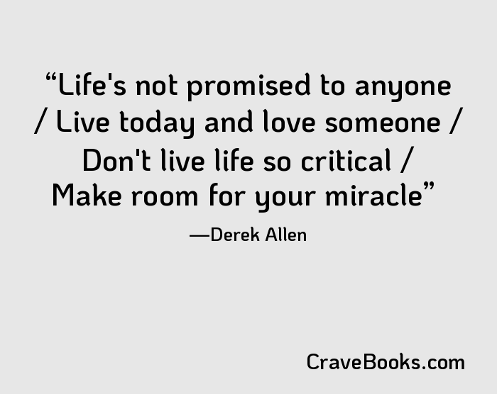Life's not promised to anyone / Live today and love someone / Don't live life so critical / Make room for your miracle
