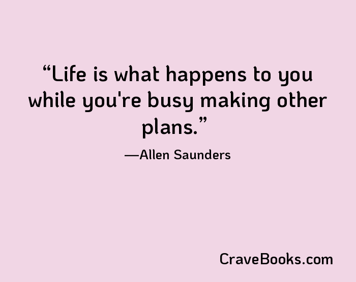 Life is what happens to you while you're busy making other plans.