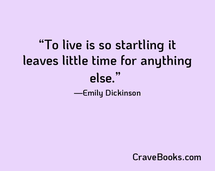 To live is so startling it leaves little time for anything else.