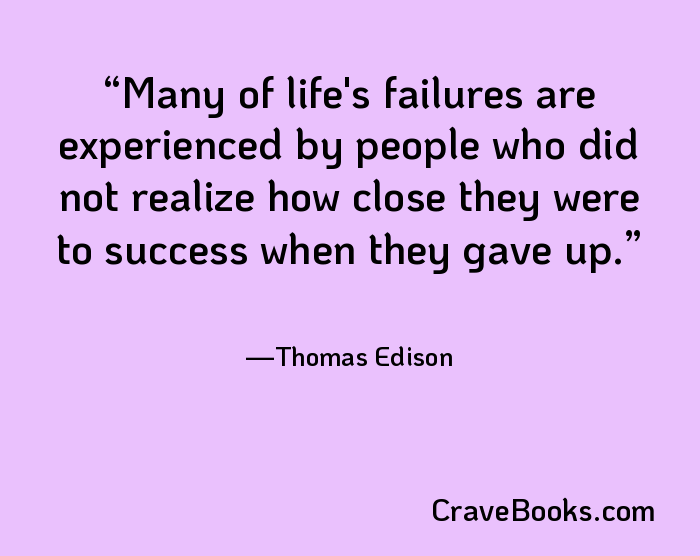 Many of life's failures are experienced by people who did not realize how close they were to success when they gave up.