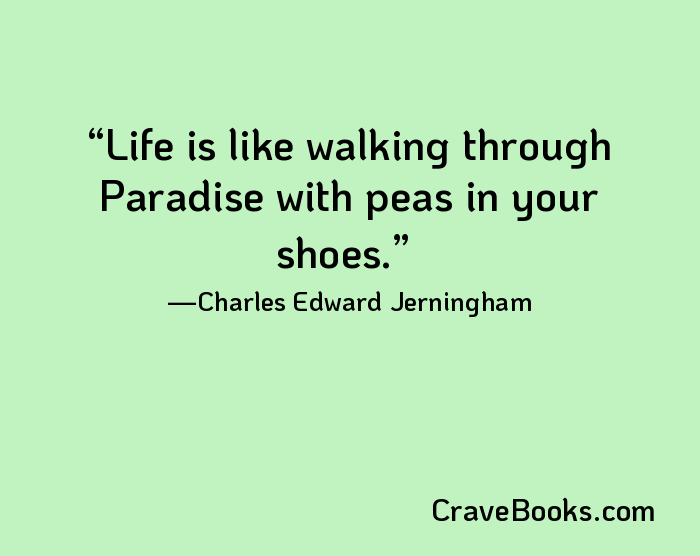Life is like walking through Paradise with peas in your shoes.
