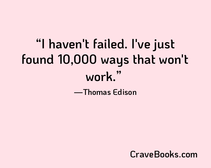 I haven't failed. I've just found 10,000 ways that won't work.
